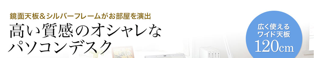 鏡面天板＆シルバーフレームがお部屋を演出 高い質感のおしゃれなパソコンデスク