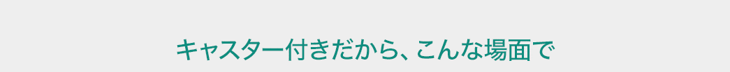 キャスター付きだから、こんな場面で