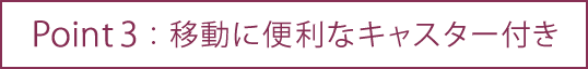 移動に便利なキャスター付き