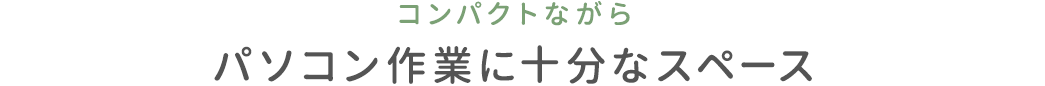 コンパクトながらパソコン作業に十分なスペース