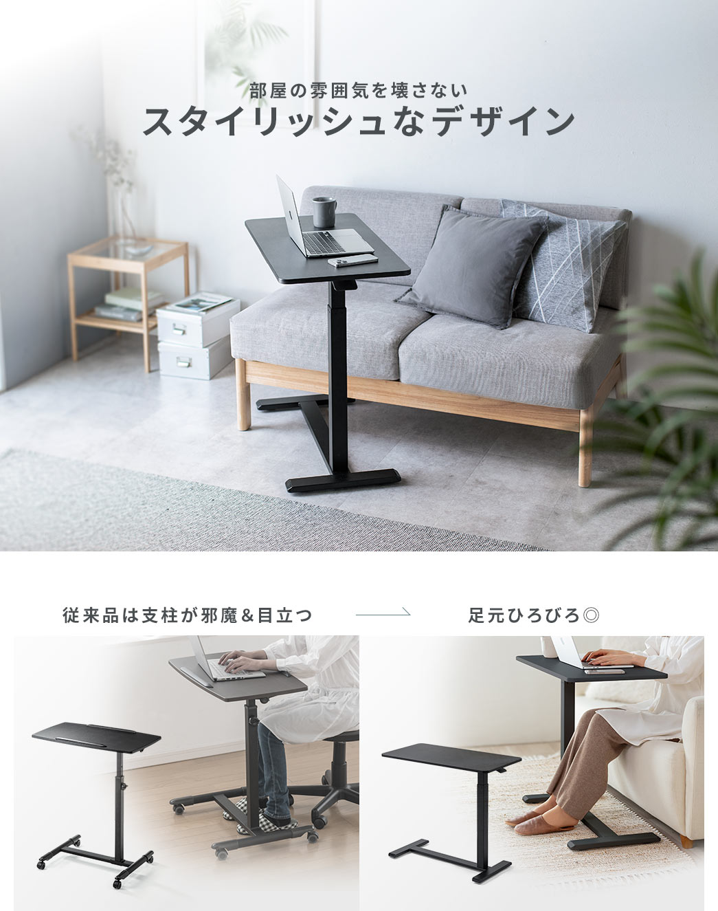 部屋の雰囲気を壊さないスタイリッシュなデザイン。従来品では支柱が邪魔で目立っていましたが、本製品は足元がひろびろとして快適です。