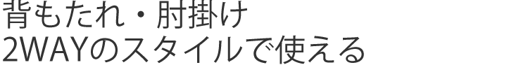 背もたれ・肘掛け 2WAYのスタイルで使える