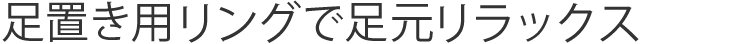 足置き用リングで足元リラックス