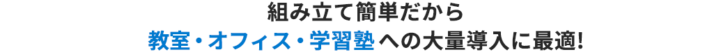 組み立て簡単だから教室・オフィス・学習塾への大量導入に最適