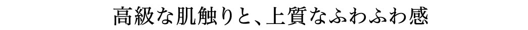 高級な肌触りと、上質なふわふわ感
