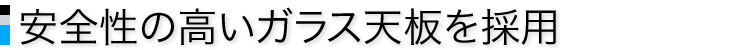 安全性の高いガラス天板を採用