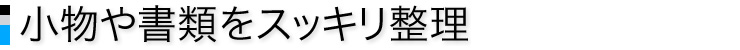 小物や書類をスッキリ整理