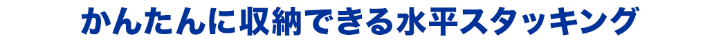 かんたんに収納できる水平スタッキング