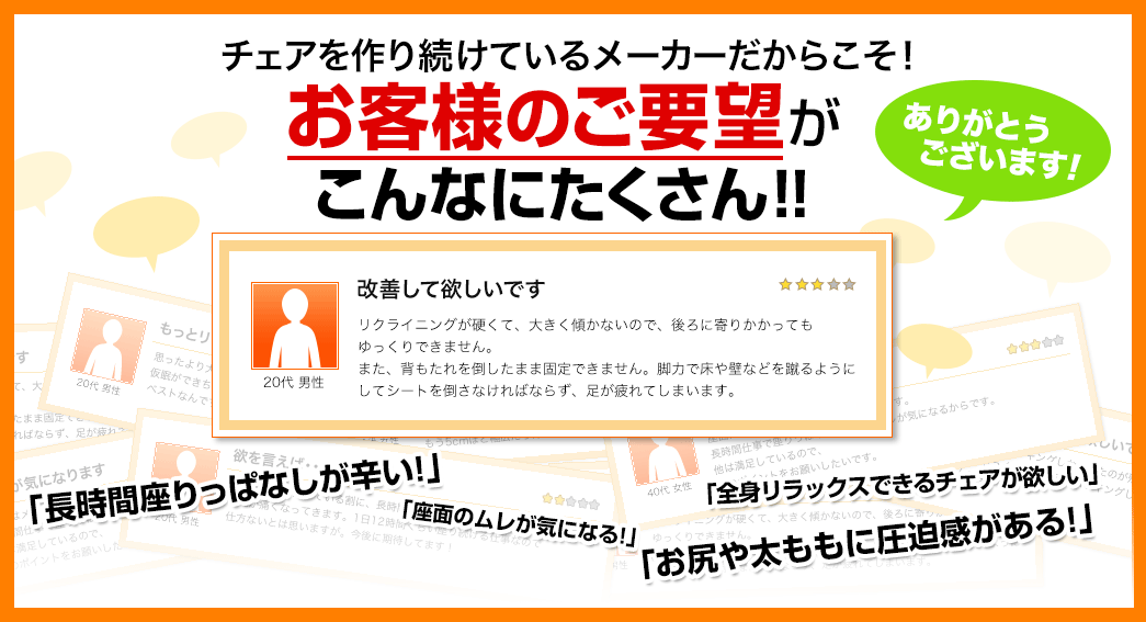 チェアをつくり続けているメーカーだからこそ お客様のご要望がこんなにたくさん