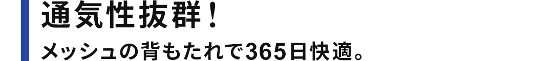 通気性抜群！メッシュの背もたれで365日快適。