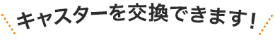 キャスターを交換できます