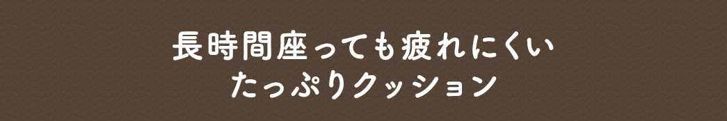 長時間座っても疲れにくい たっぷりクッション