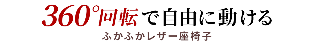 360°回転で自由に動ける ふかふかレザー座椅子