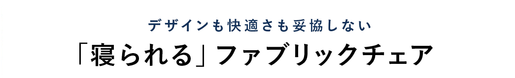 デザインも快適さも妥協しない　「寝られる」ファブリックチェア