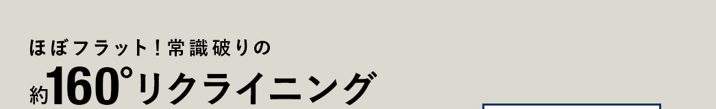 ほぼフラット！常識破りの約160度リクライニング