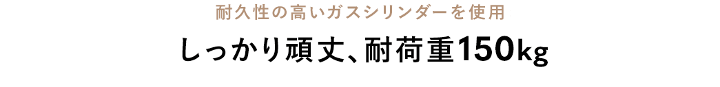 耐久性の高いガスシリンダーを使用 しっかり頑丈、耐荷重150kg