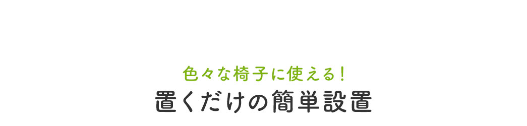 置くだけの簡単設置なので色々な椅子に使える。