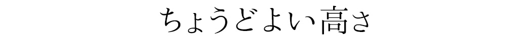 ちょうどよい高さ