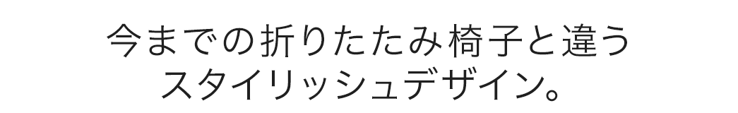 今までの折りたたみ椅子と違うスタイリッシュデザイン。