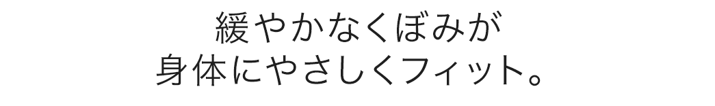 緩やかなくぼみが身体にやさしくフィット。