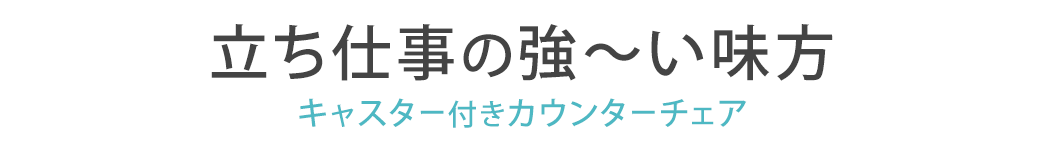 立ち仕事の強～い味方 キャスター付きカウンターチェア