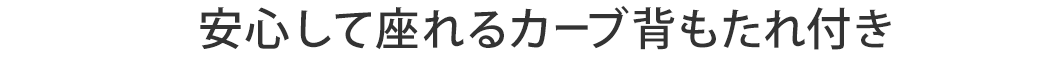 安心して座れるカーブ背もたれ付き