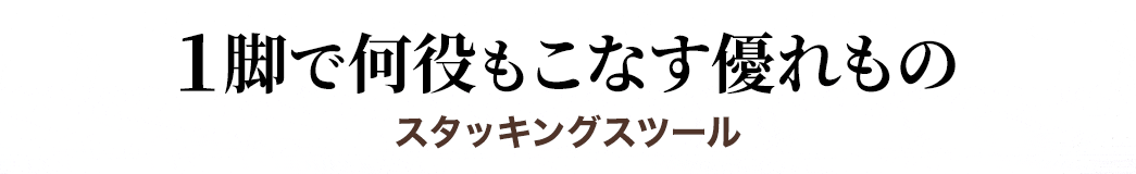 1脚で何役もこなす優れもの スタッキングスツール