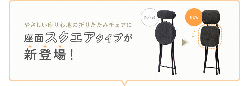 やさしい座り心地の折りたたみチェアに 座面スクエアタイプが 新登場！
