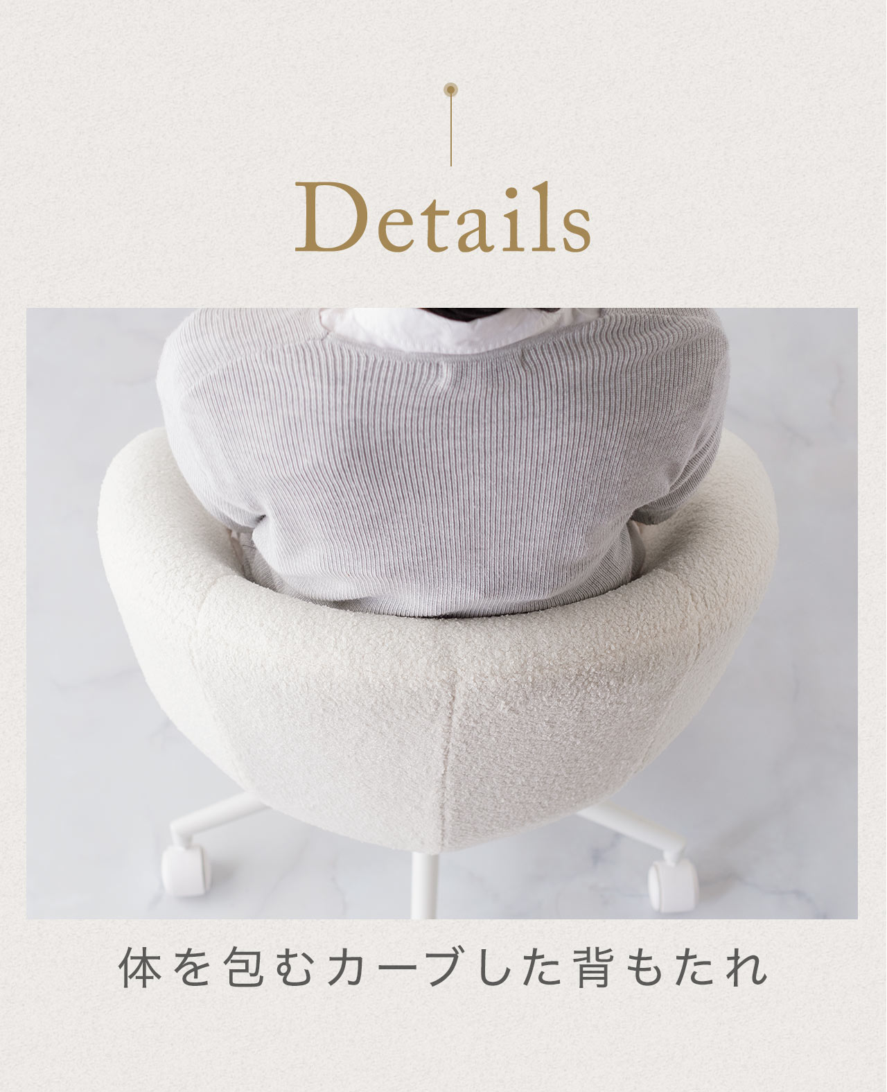 Details 体を包むカーブした背もたれ