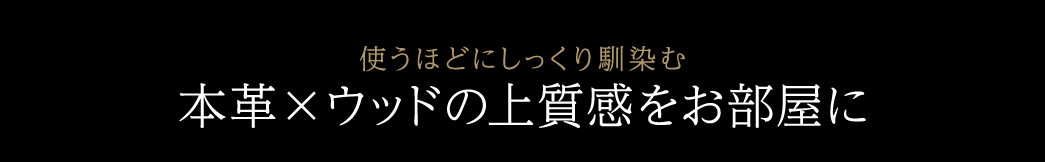 使うほどにしっくり馴染む 本革×ウッドの上質感をお部屋に