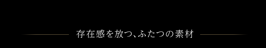 存在感を放つ、ふたつの素材