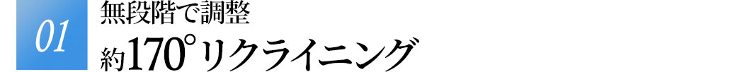 無段階で調整約170°リクライニング