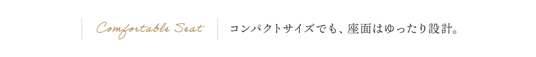 コンパクトでも、座面はゆったり設計。