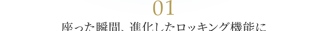 座った瞬間、進化したロッキング機能に