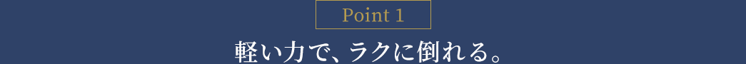 軽い力で、ラクに倒れる