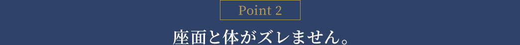 座面と体がズレません