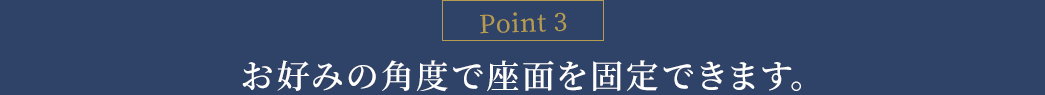 お好みの角度で座面を固定できます