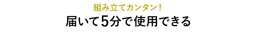 組み立てカンタン！届いて5分で使用できる