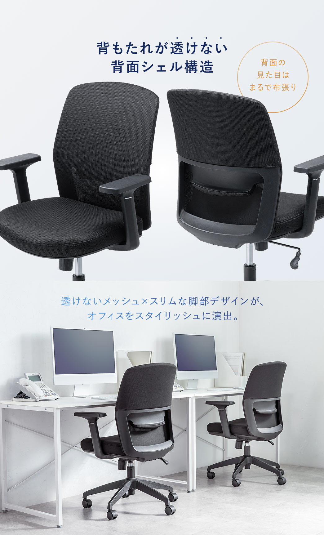 背もたれが透けない背面シェル構造になっており、透けないメッシュとスリムな脚部デザインが、オフィスをスタイリッシュに演出。