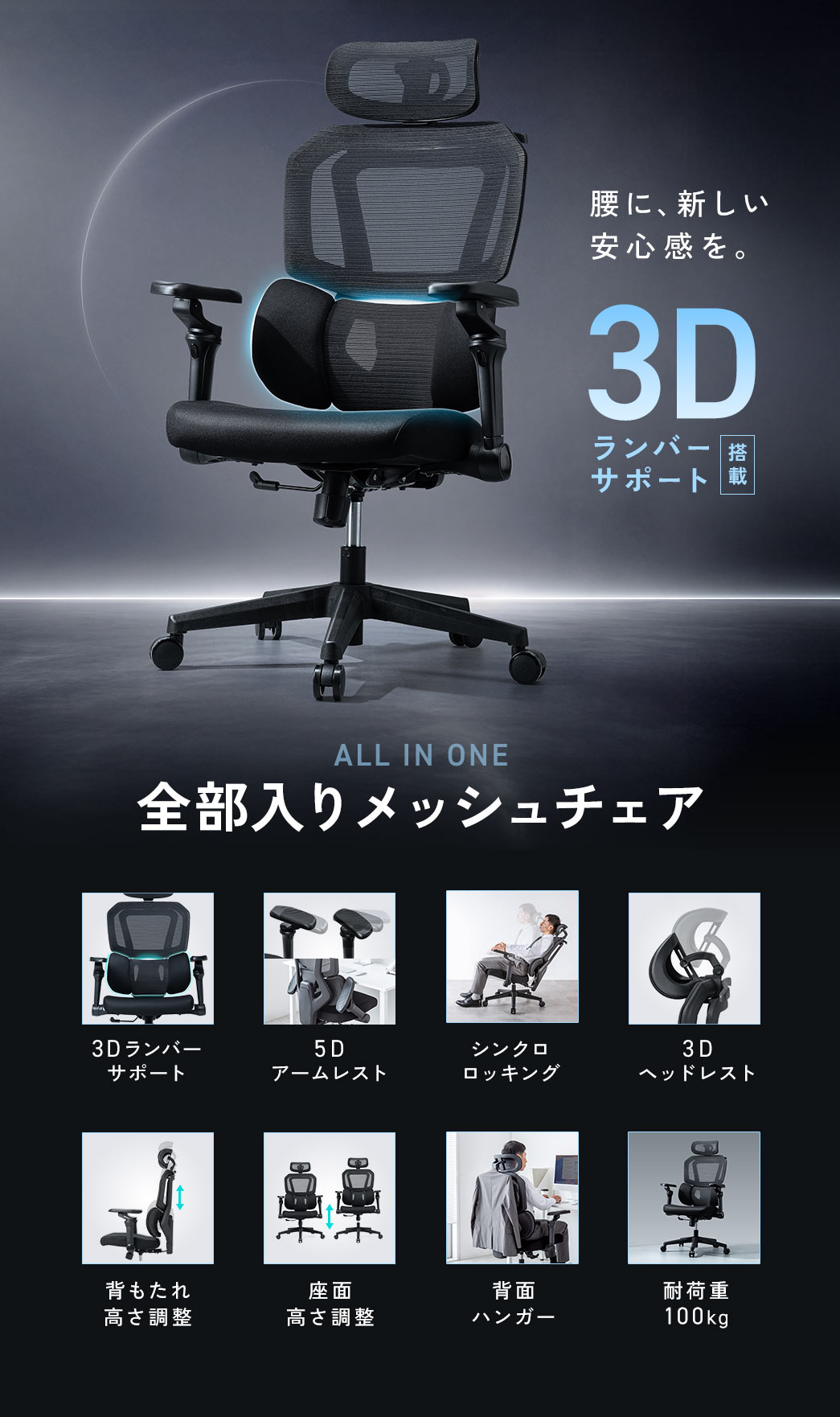腰に、新しい安心感を。3Dランバーサポート搭載の全部入りメッシュチェア。3Dランバーサポートをはじめ、5Dアームレスト、シンクロロッキング、3Dヘッドレスト、背もたれや座面の高さ調整、背面ハンガーなどの機能を搭載しています。