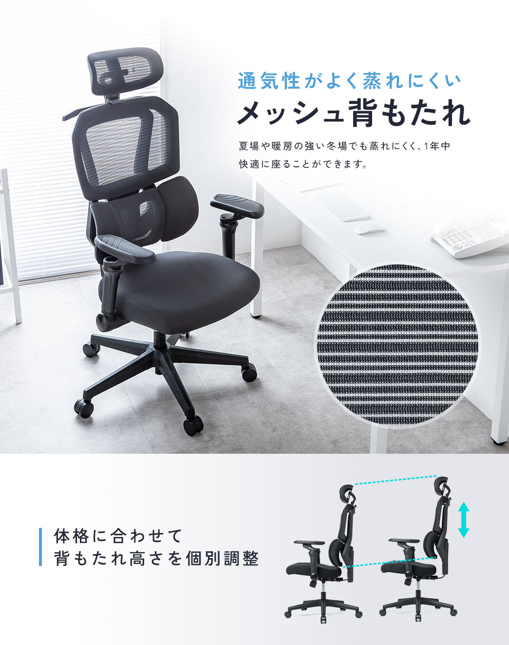 通気性がよく蒸れにくいメッシュ背もたれで、夏場や暖房の強い冬場でも蒸れにくく、1年中快適に座ることができます。また、背もたれは体格に合わせて高さを個別調整できます。