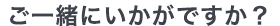 ご一緒にいかがですか？
