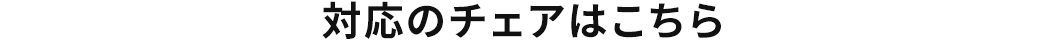 対応のチェアはこちら