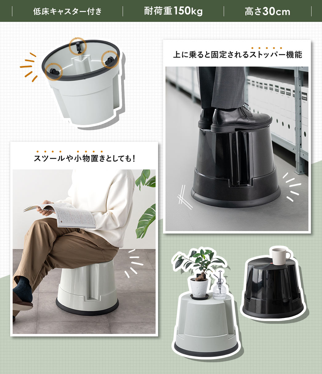 低床キャスター付きで、耐荷重150kg、高さ30cm。上に乗ると固定されるストッパー機能を搭載、スツールや小物置きとしてもご使用いただけます。