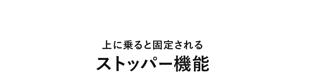 上に乗ると固定されるストッパー機能。