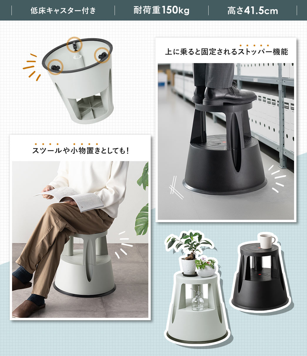 低床キャスター付きで、耐荷重150kg、高さ41.5cm。上に乗ると固定されるストッパー機能を搭載、スツールや小物置きとしてもご使用いただけます。