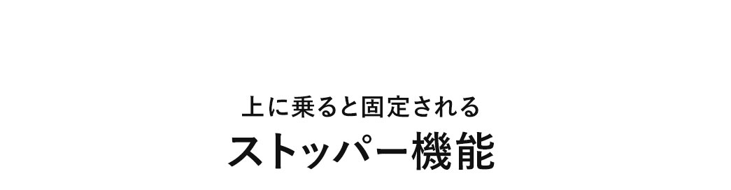 上に乗ると固定されるストッパー機能。