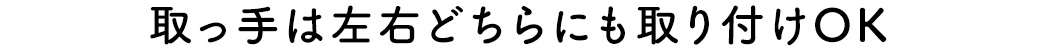 取っ手は左右どちらにも取り付けOK