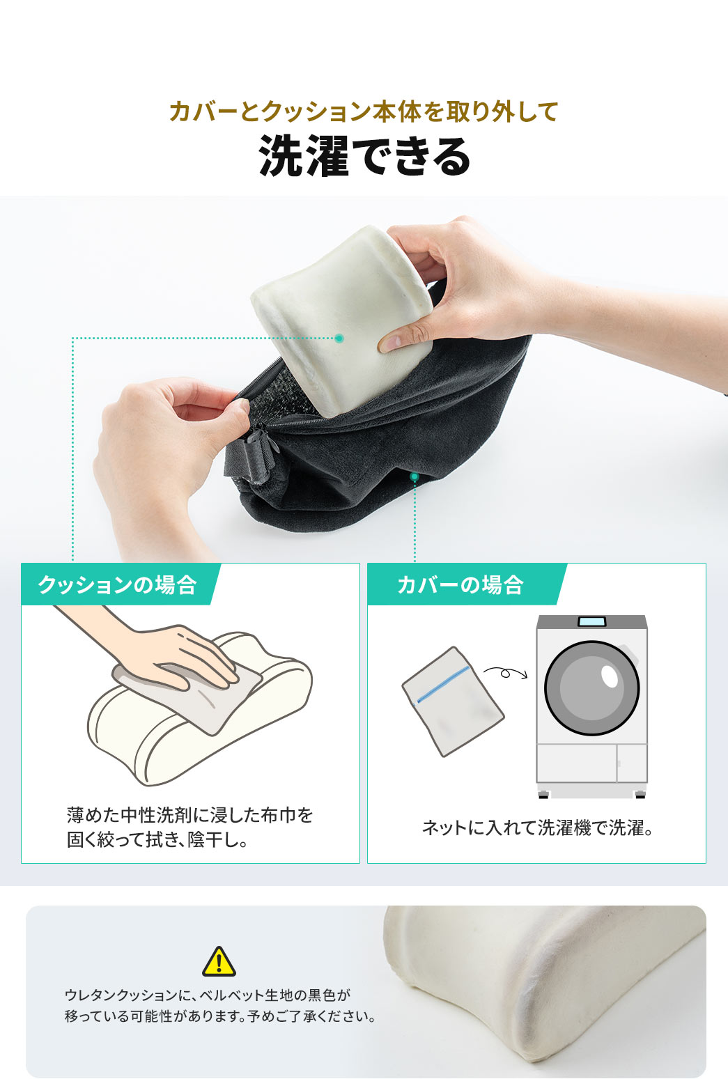 カバーとクッション本体を取り外して洗濯できます。クッションの場合、薄めた中性洗剤に浸した布巾を固く絞って拭き、陰干し。カバーの場合、ネットに入れて洗濯機で洗濯。ご注意、ウレタンクッションに、ベルベット生地の黒色が 移っている可能性があります。予めご了承ください。